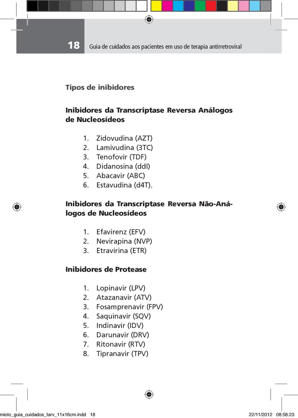 Inibidores da Transcriptase Reversa Não-Análogos de Nucleosídeos 1. Efavirenz (EFV) 2. Nevirapina (NVP) 3. Etravirina (ETR) Inibidores de Protease 1.