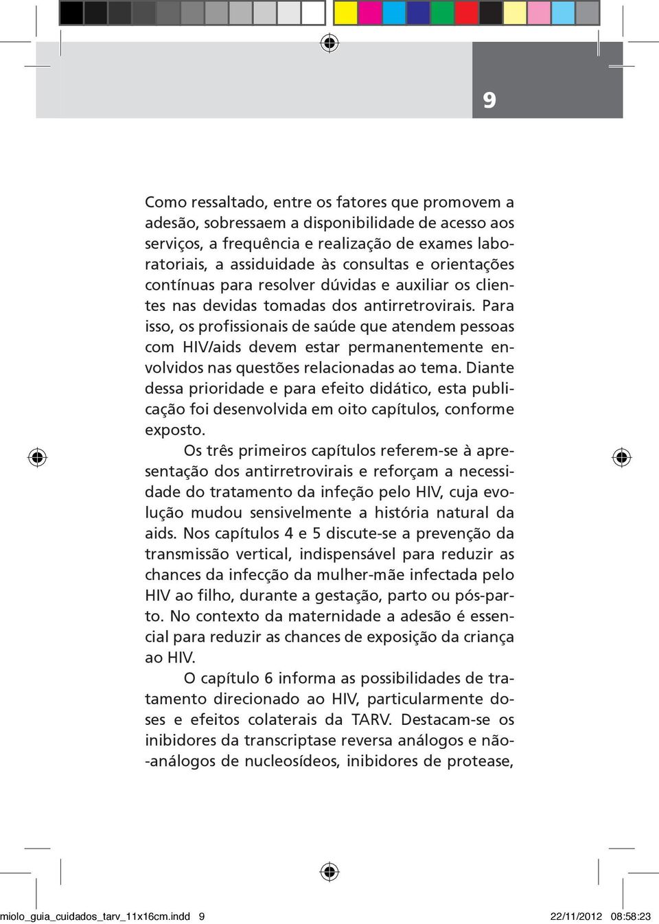 Para isso, os profissionais de saúde que atendem pessoas com HIV/aids devem estar permanentemente envolvidos nas questões relacionadas ao tema.