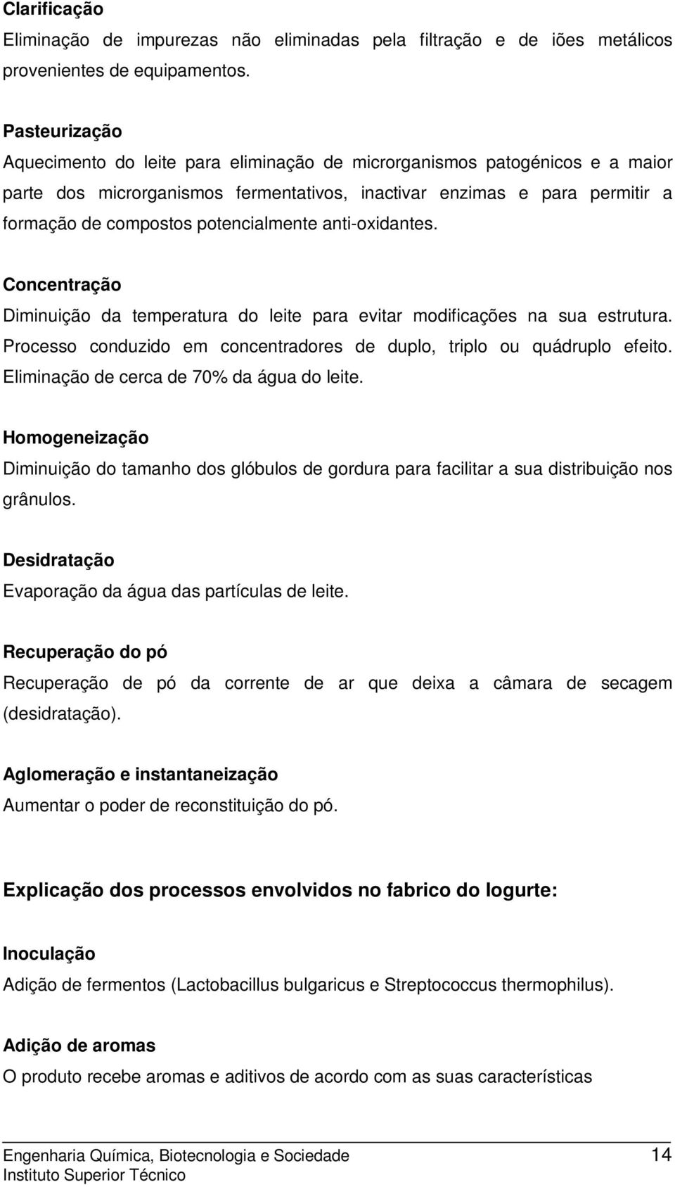 potencialmente anti-oxidantes. Concentração Diminuição da temperatura do leite para evitar modificações na sua estrutura. Processo conduzido em concentradores de duplo, triplo ou quádruplo efeito.