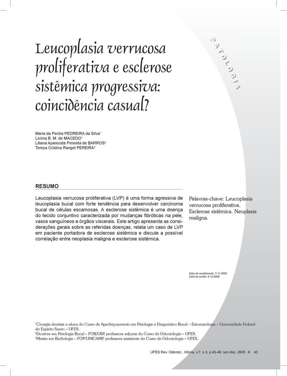 de MACEDO 1 Liliana Aparecida Pimenta de BARROS 2 Teresa Cristina Rangel PEREIRA 3 RESUMO Leucoplasia verrucosa proliferativa (LVP) é uma forma agressiva de leucoplasia bucal com forte tendência para