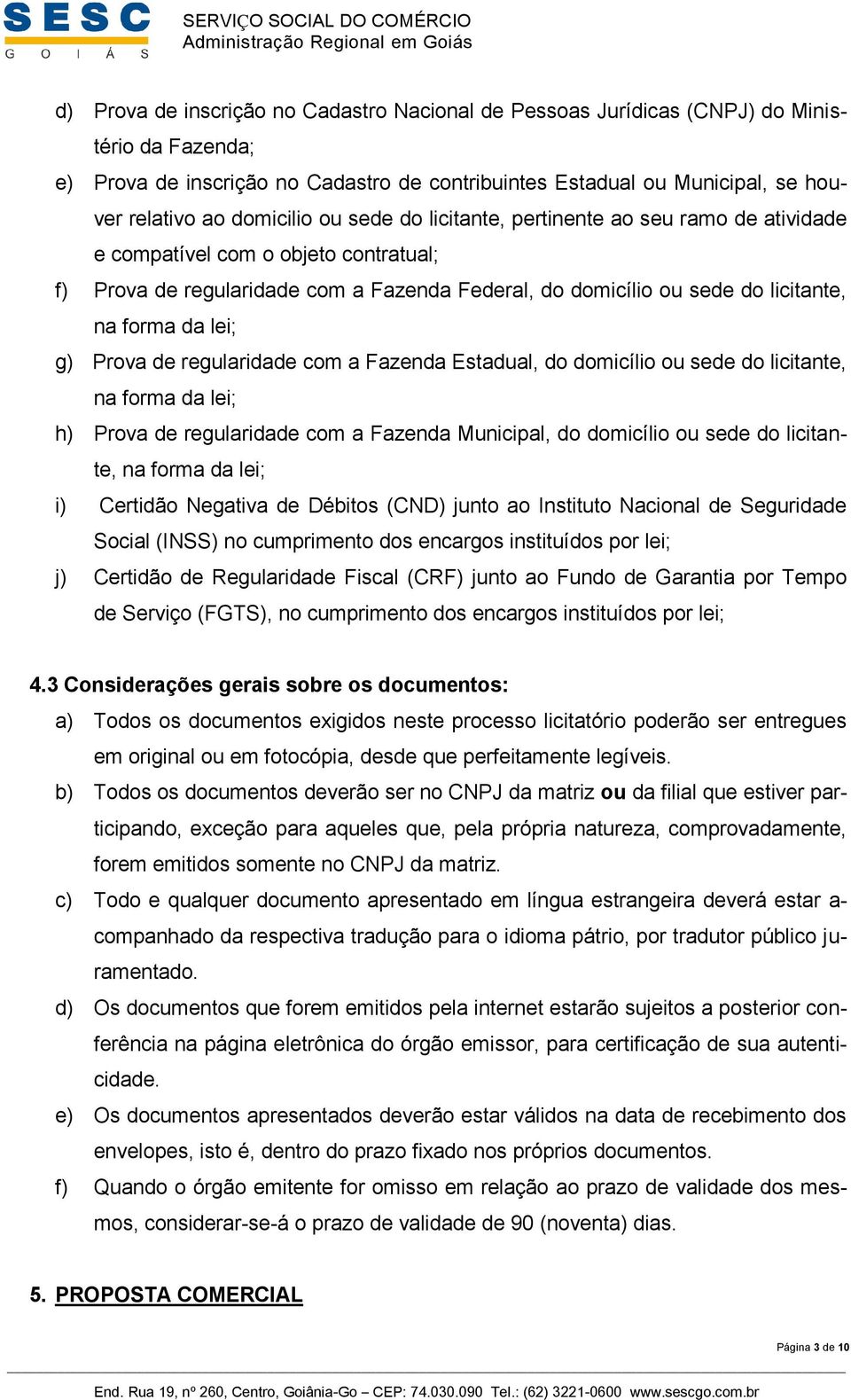 da lei; g) Prova de regularidade com a Fazenda Estadual, do domicílio ou sede do licitante, na forma da lei; h) Prova de regularidade com a Fazenda Municipal, do domicílio ou sede do licitante, na