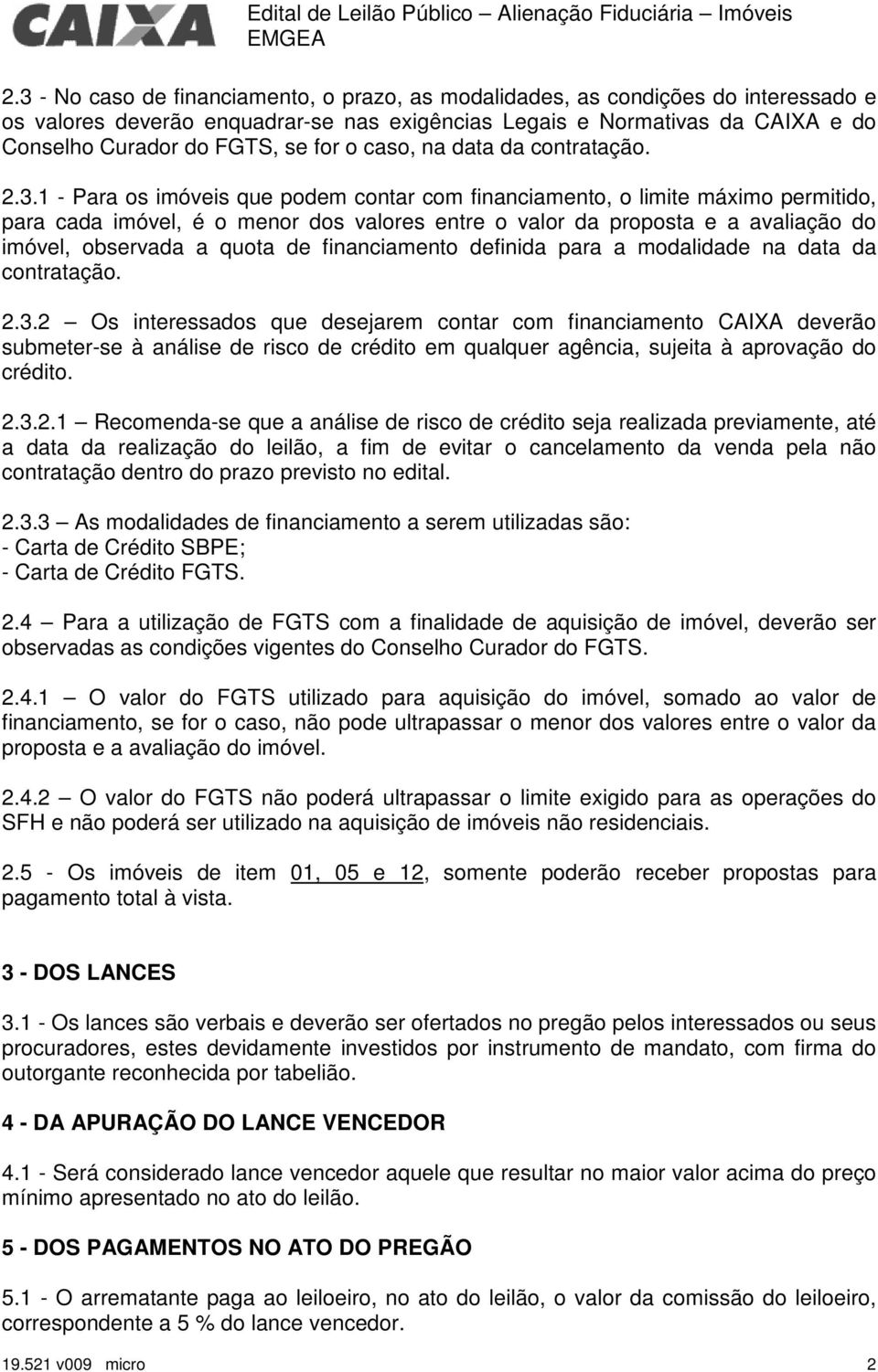 1 - Para os imóveis que podem contar com financiamento, o limite máximo permitido, para cada imóvel, é o menor dos valores entre o valor da proposta e a avaliação do imóvel, observada a quota de