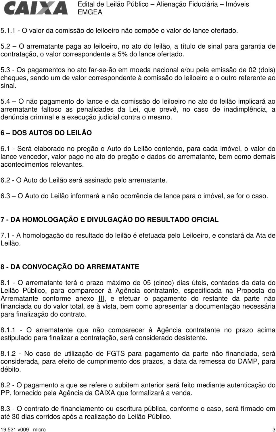 do lance ofertado. 5.3 - Os pagamentos no ato far-se-ão em moeda nacional e/ou pela emissão de 02 (dois) cheques, sendo um de valor correspondente à comissão do leiloeiro e o outro referente ao sinal.