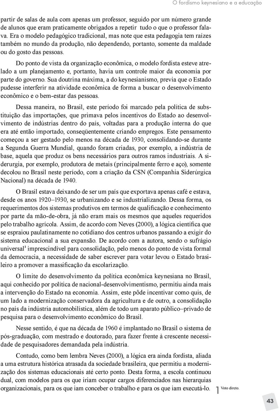 Do ponto de vista da organização econômica, o modelo fordista esteve atrelado a um planejamento e, portanto, havia um controle maior da economia por parte do governo.