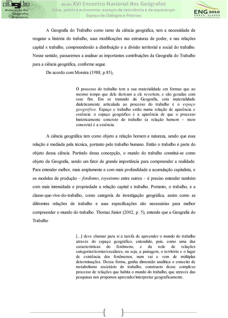 Nesse sentido, passaremos a analisar as importantes contribuições da Geografia do Trabalho para a ciência geográfica, conforme segue. De acordo com Moreira (1988, p.