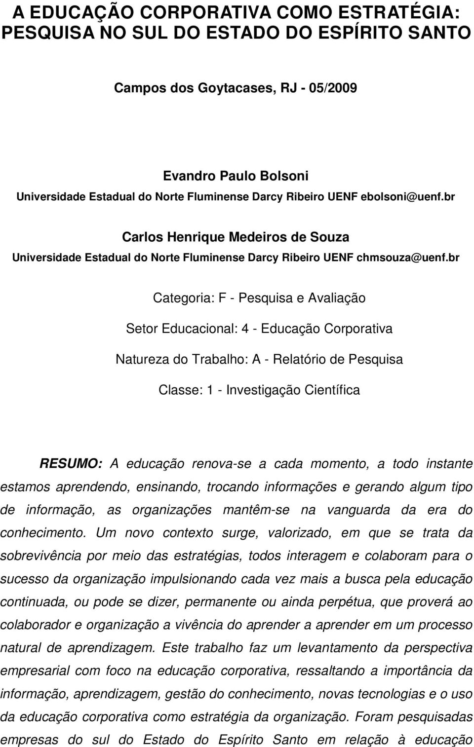 br Categoria: F - Pesquisa e Avaliação Setor Educacional: 4 - Educação Corporativa Natureza do Trabalho: A - Relatório de Pesquisa Classe: 1 - Investigação Científica RESUMO: A educação renova-se a