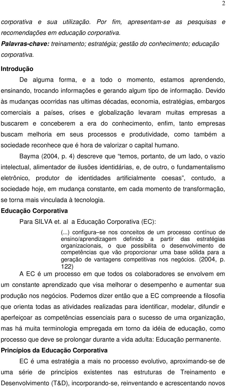 Devido às mudanças ocorridas nas ultimas décadas, economia, estratégias, embargos comerciais a países, crises e globalização levaram muitas empresas a buscarem e conceberem a era do conhecimento,