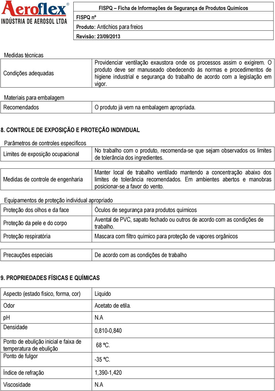 CONTROLE DE EXPOSIÇÃO E PROTEÇÃO INDIVIDUAL Parâmetros de controles específicos Limites de exposição ocupacional Medidas de controle de engenharia No trabalho com o produto, recomenda-se que sejam