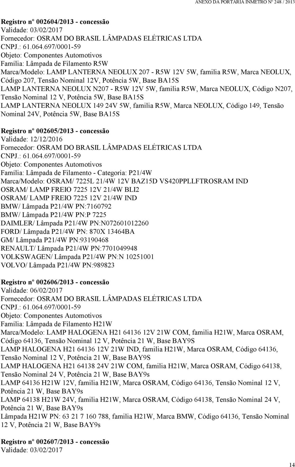 Marca NEOLUX, Código 149, Tensão Nominal 24V, Potência 5W, Base BA15S Registro nº 002605/2013 - concessão Validade: 12/12/2016 Família: Lâmpada de Filamento - Categoria: P21/4W Marca/Modelo: OSRAM/