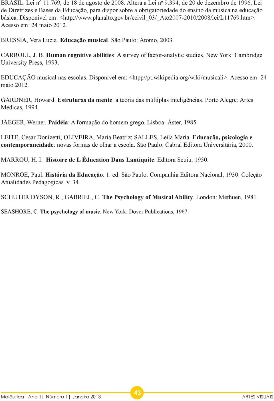 br/ccivil_03/_ato2007-2010/2008/lei/l11769.htm>. Acesso em: 24 maio 2012. BRESSIA, Vera Lucia. Educação musical. São Paulo: Átomo, 2003. CARROLL, J. B. Human cognitive abilities: A survey of factor-analytic studies.