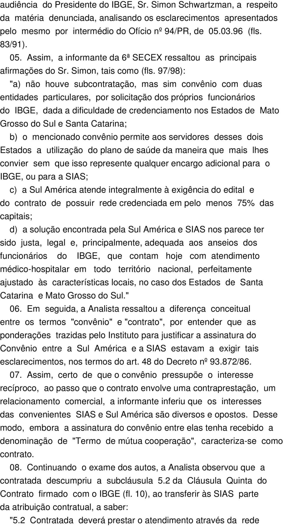 97/98): "a) não houve subcontratação, mas sim convênio com duas entidades particulares, por solicitação dos próprios funcionários do IBGE, dada a dificuldade de credenciamento nos Estados de Mato