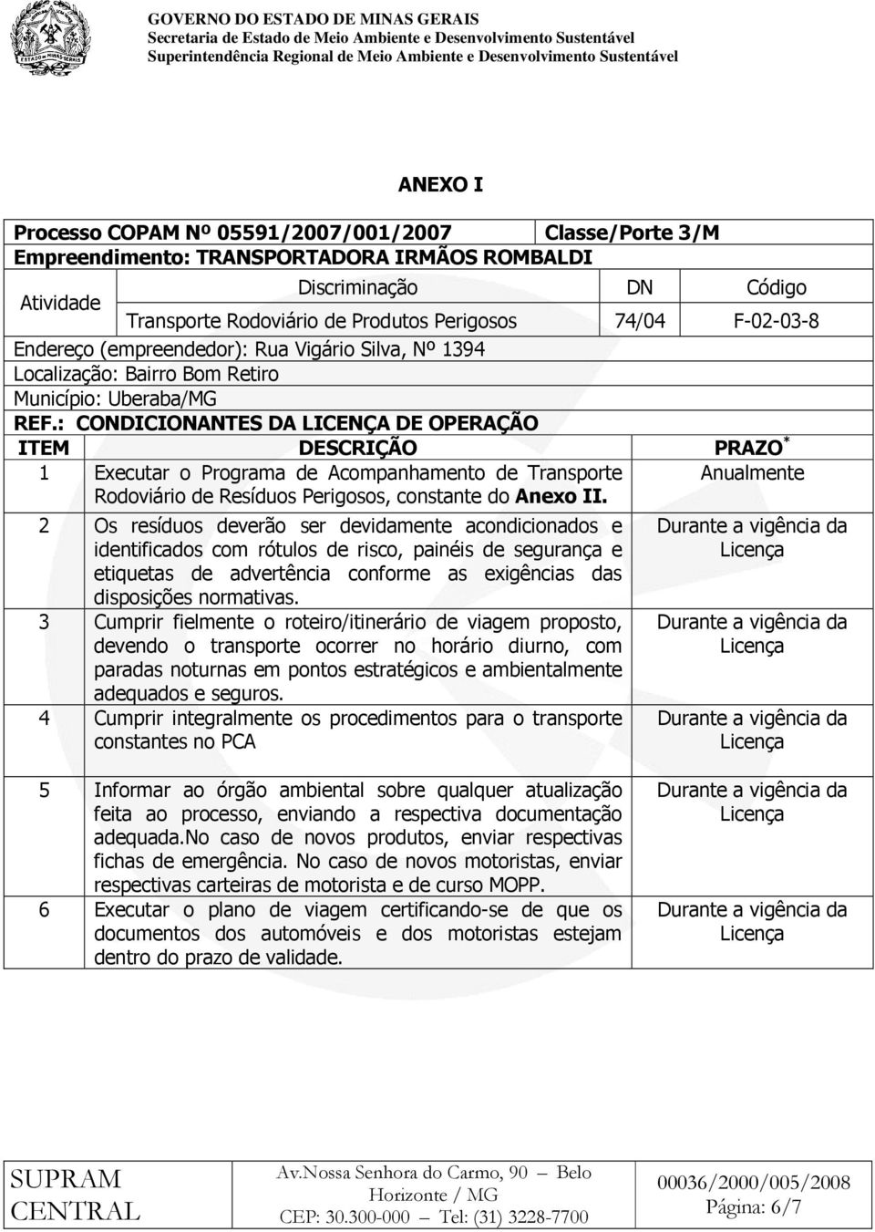 : CONDICIONANTES DA LICENÇA DE OPERAÇÃO ITEM DESCRIÇÃO PRAZO * 1 Executar o Programa de Acompanhamento de Transporte Rodoviário de Resíduos Perigosos, constante do Anexo II.