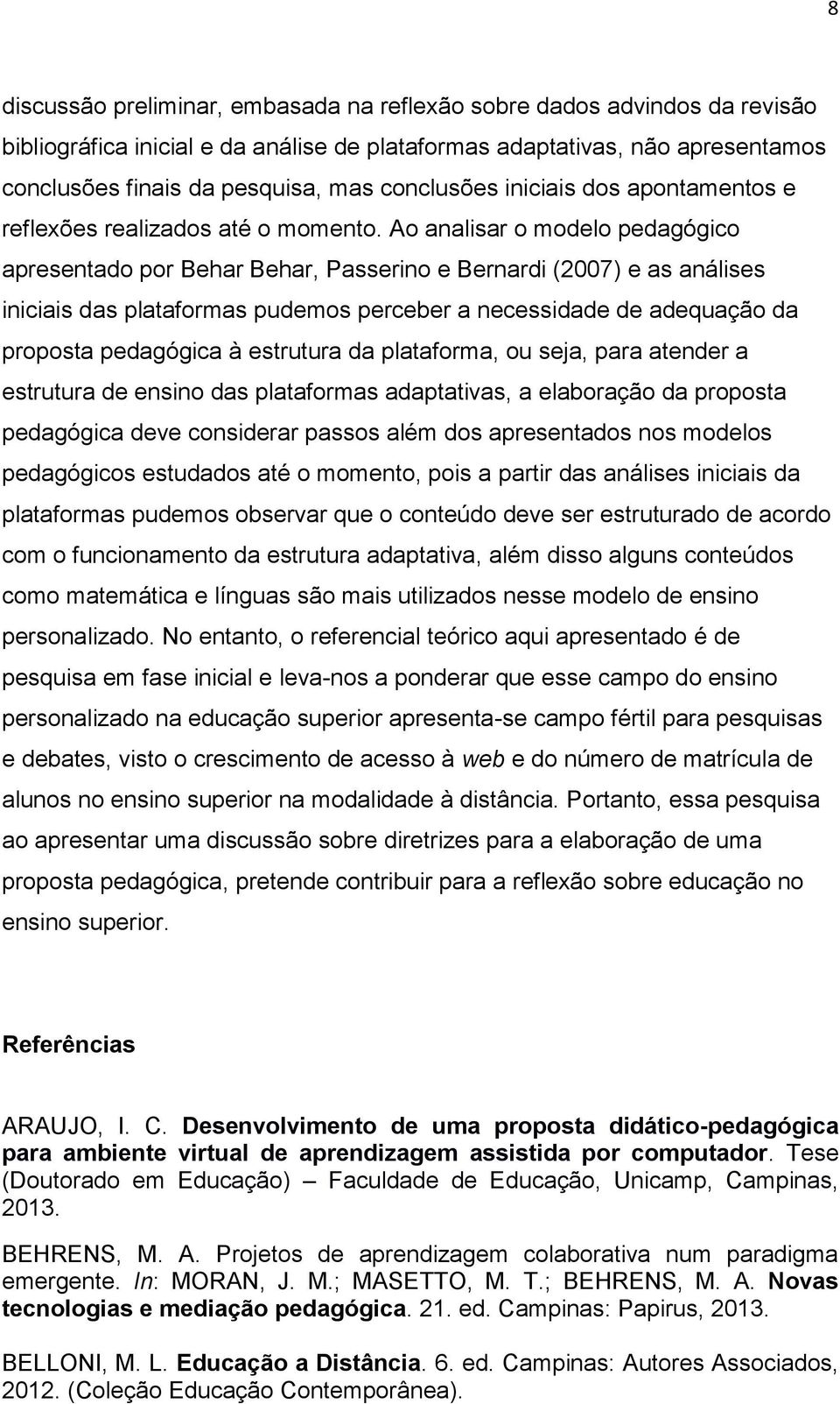 Ao analisar o modelo pedagógico apresentado por Behar Behar, Passerino e Bernardi (2007) e as análises iniciais das plataformas pudemos perceber a necessidade de adequação da proposta pedagógica à