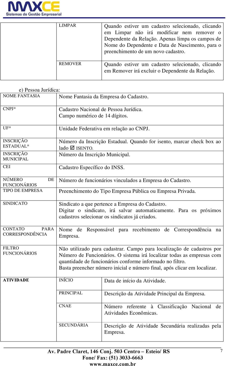 Quando estiver um cadastro selecionado, clicando em Remover irá excluir o Dependente da Relação. e) Pessoa Jurídica: NOME FANTASIA Nome Fantasia da Empresa do Cadastro.