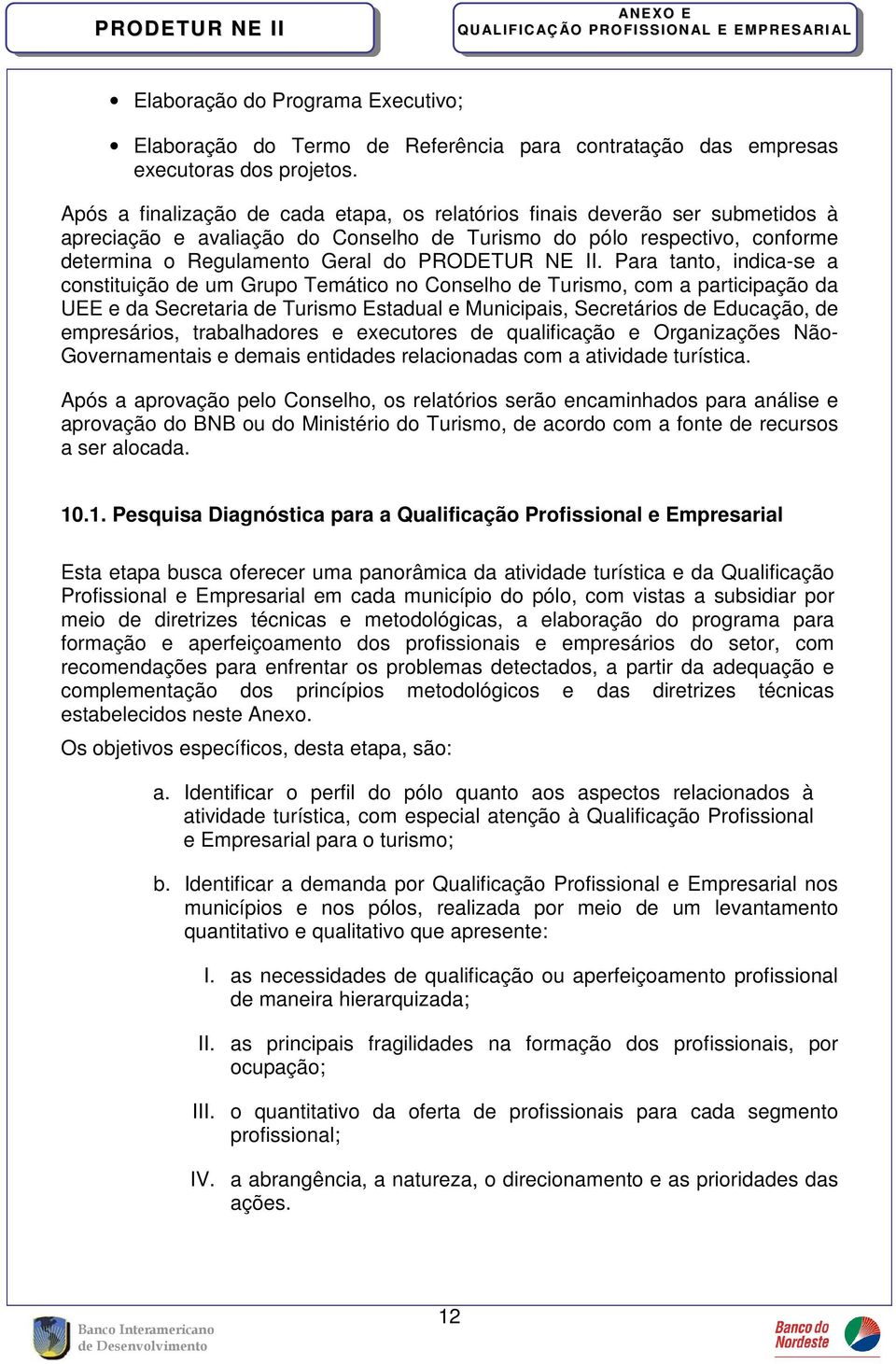 II. Para tanto, indica-se a constituição de um Grupo Temático no Conselho de Turismo, com a participação da UEE e da Secretaria de Turismo Estadual e Municipais, Secretários de Educação, de