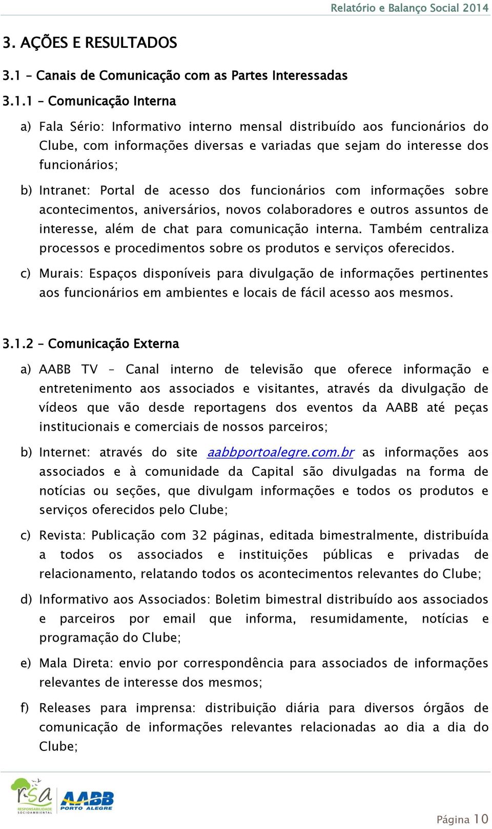 1 Comunicação Interna a) Fala Sério: Informativo interno mensal distribuído aos funcionários do Clube, com informações diversas e variadas que sejam do interesse dos funcionários; b) Intranet: Portal