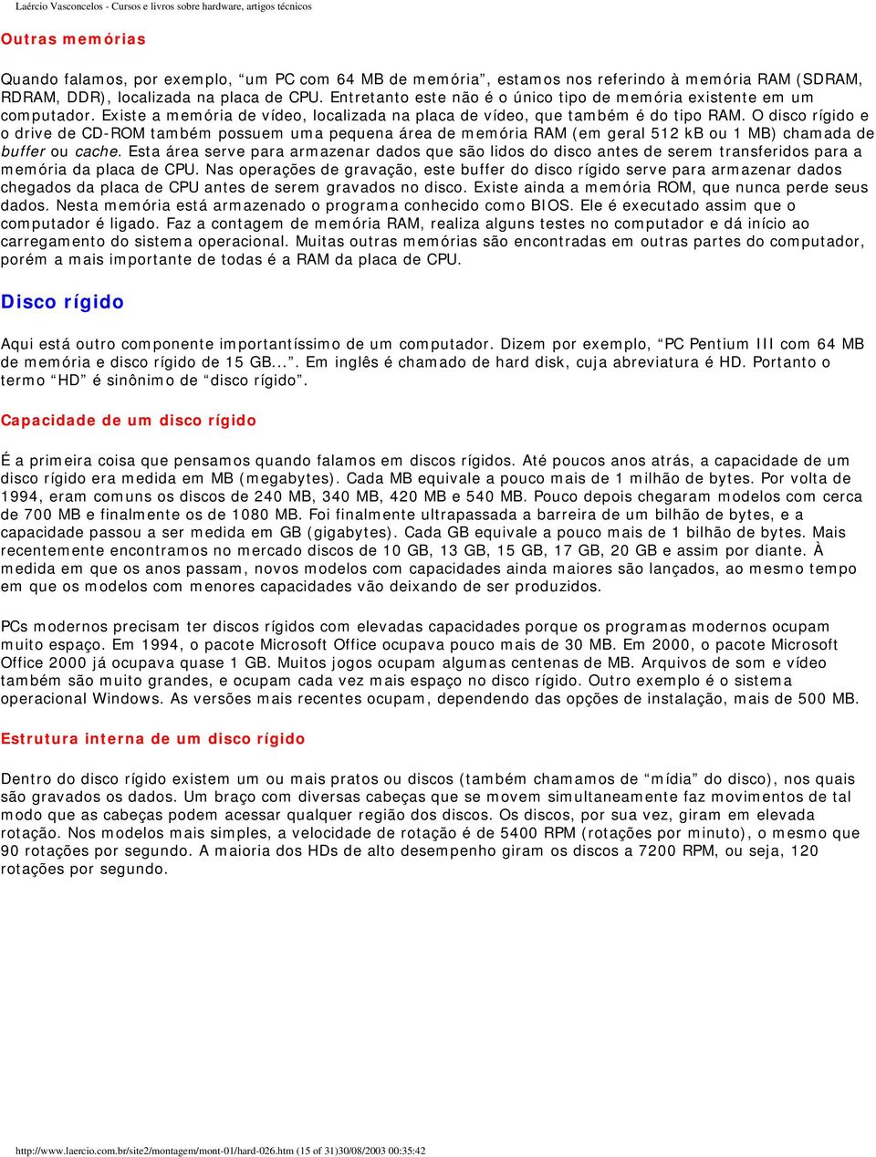 O disco rígido e o drive de CD-ROM também possuem uma pequena área de memória RAM (em geral 512 kb ou 1 MB) chamada de buffer ou cache.