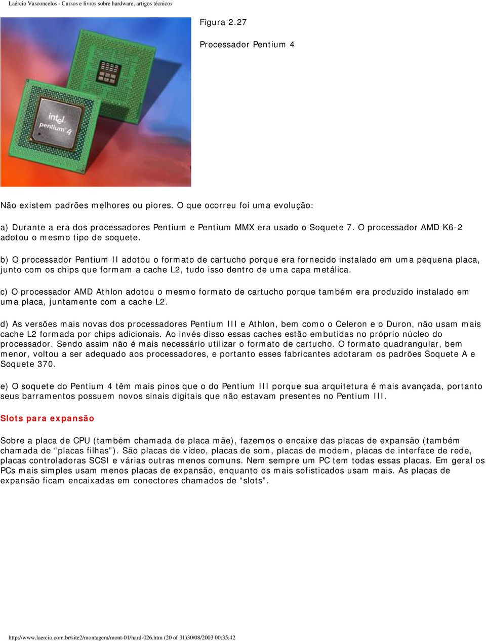 b) O processador Pentium II adotou o formato de cartucho porque era fornecido instalado em uma pequena placa, junto com os chips que formam a cache L2, tudo isso dentro de uma capa metálica.