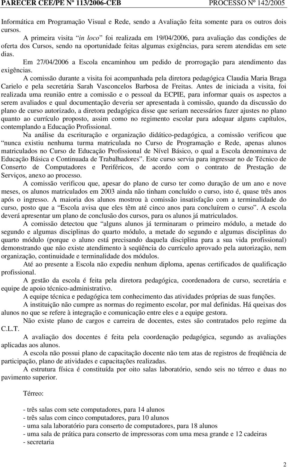 Em 27/04/2006 a Escola encaminhou um pedido de prorrogação para atendimento das exigências.