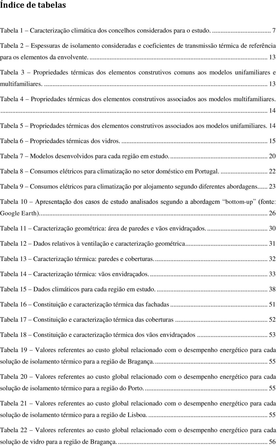 ... 13 Tabela 3 Propriedades térmicas dos elementos construtivos comuns aos modelos unifamiliares e multifamiliares.