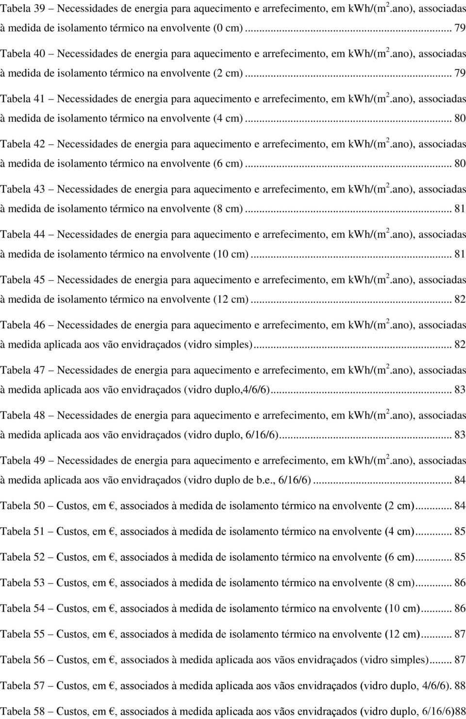 .. 79 Tabela 41 Necessidades de energia para aquecimento e arrefecimento, em kwh/(m 2.ano), associadas à medida de isolamento térmico na envolvente (4 cm).