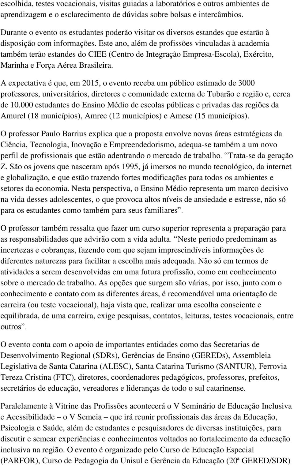 Este ano, além de profissões vinculadas à academia também terão estandes do CIEE (Centro de Integração Empresa-Escola), Exército, Marinha e Força Aérea Brasileira.