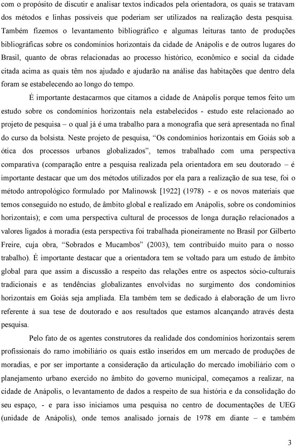 relacionadas ao processo histórico, econômico e social da cidade citada acima as quais têm nos ajudado e ajudarão na análise das habitações que dentro dela foram se estabelecendo ao longo do tempo.