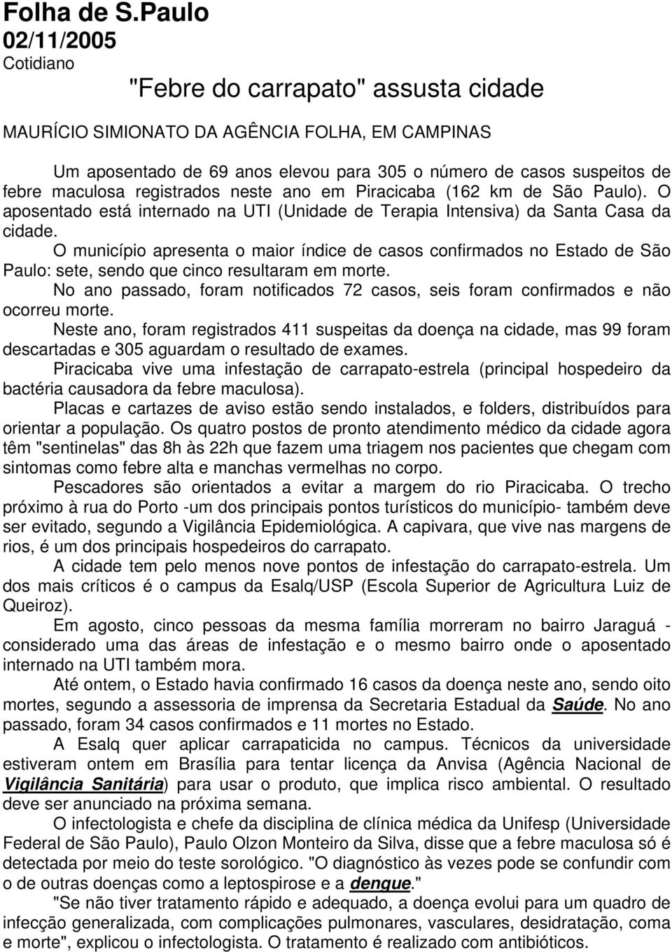 neste ano em Piracicaba (162 km de São Paulo). O aposentado está internado na UTI (Unidade de Terapia Intensiva) da Santa Casa da cidade.