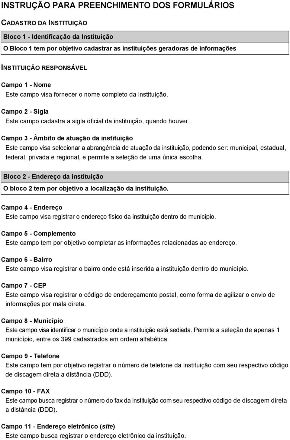 Campo 3 - Âmbito de atuação da instituição Este campo visa selecionar a abrangência de atuação da instituição, podendo ser: municipal, estadual, federal, privada e regional, e permite a seleção de