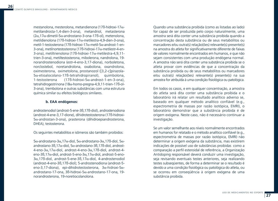 (17ß-hidroxi-17α-metilestra-4,9,11- trien-3-ona), metiltestosterona, mibolerona, nandrolona, 19- norandrostenodiona (estr-4-eno-3,17-diona), norboletona, norclostebol, noretandrolona, oxabolona,