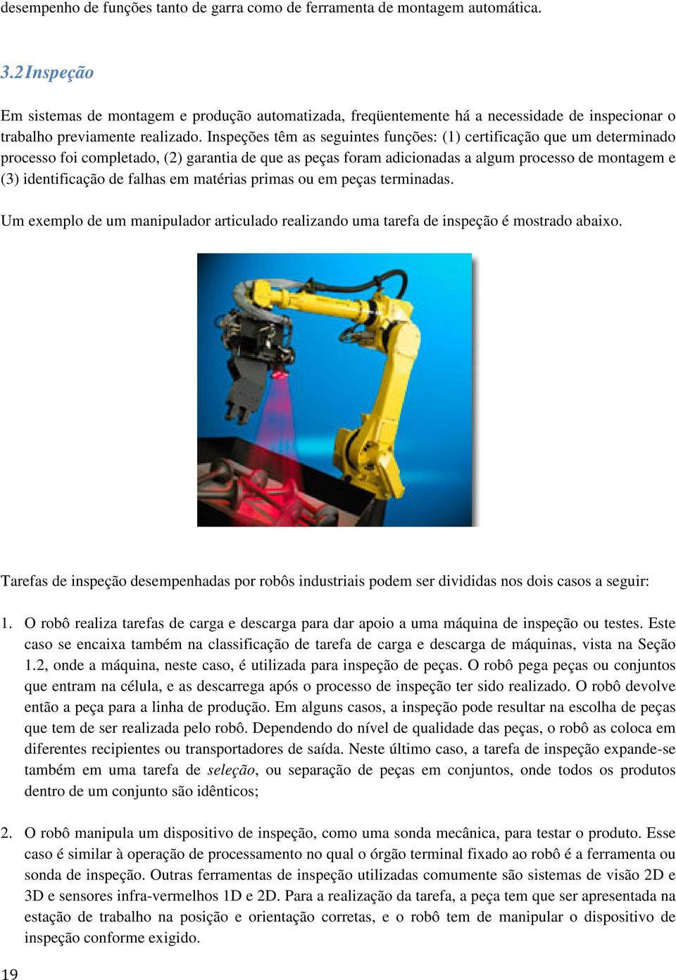 Inspeções têm as seguintes funções: (1) certificação que um determinado processo foi completado, (2) garantia de que as peças foram adicionadas a algum processo de montagem e (3) identificação de