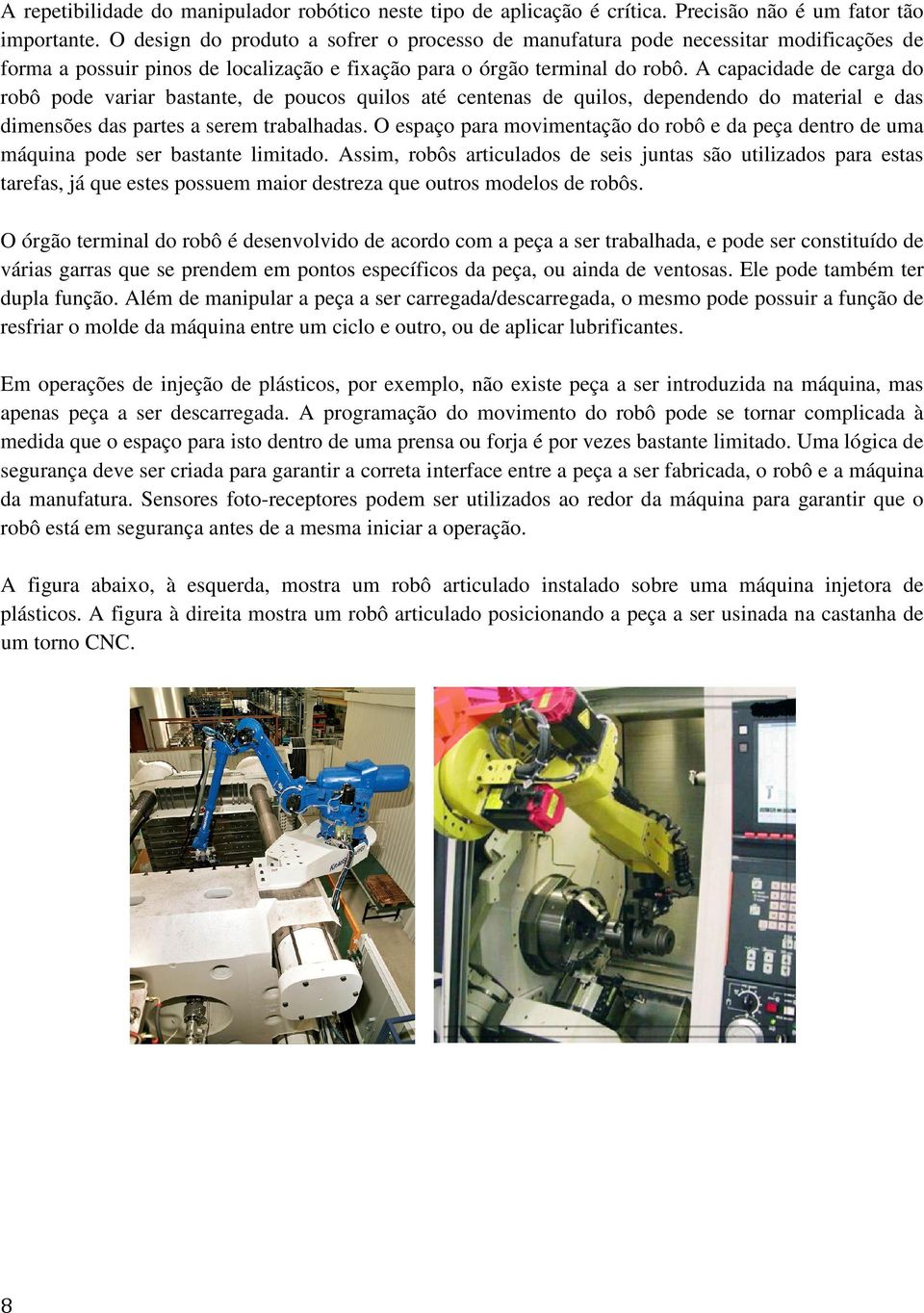 A capacidade de carga do robô pode variar bastante, de poucos quilos até centenas de quilos, dependendo do material e das dimensões das partes a serem trabalhadas.