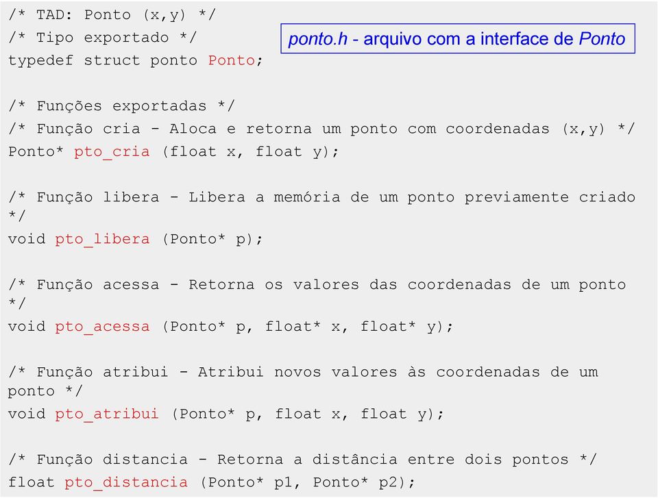 libera - Libera a memória de um ponto previamente criado */ void pto_libera (Ponto* p); /* Função acessa - Retorna os valores das coordenadas de um ponto */ void pto_acessa