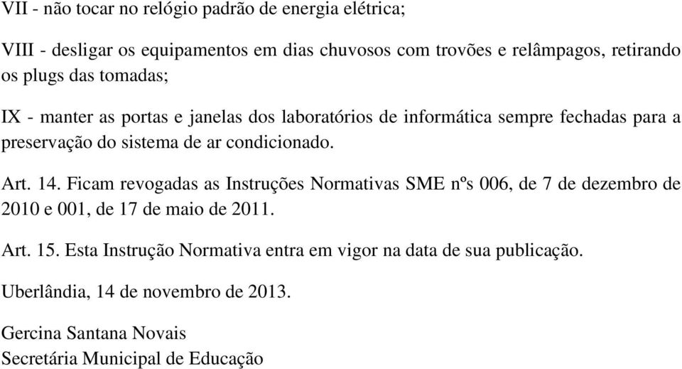 condicionado. Art. 14. Ficam revogadas as Instruções Normativas SME nºs 006, de 7 de dezembro de 2010 e 001, de 17 de maio de 2011. Art. 15.