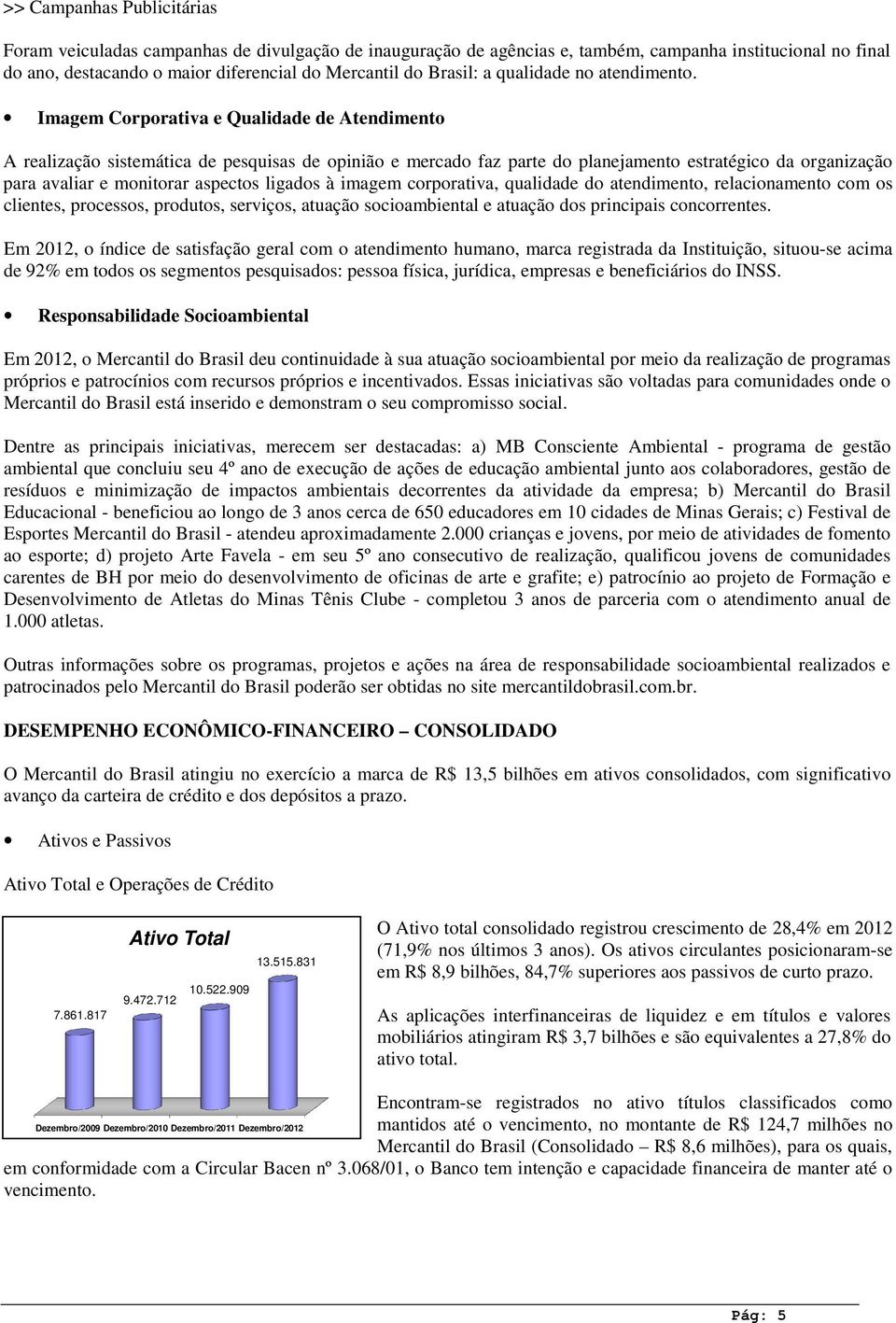 Imagem Corporativa e Qualidade de Atendimento A realização sistemática de pesquisas de opinião e mercado faz parte do planejamento estratégico da organização para avaliar e monitorar aspectos ligados