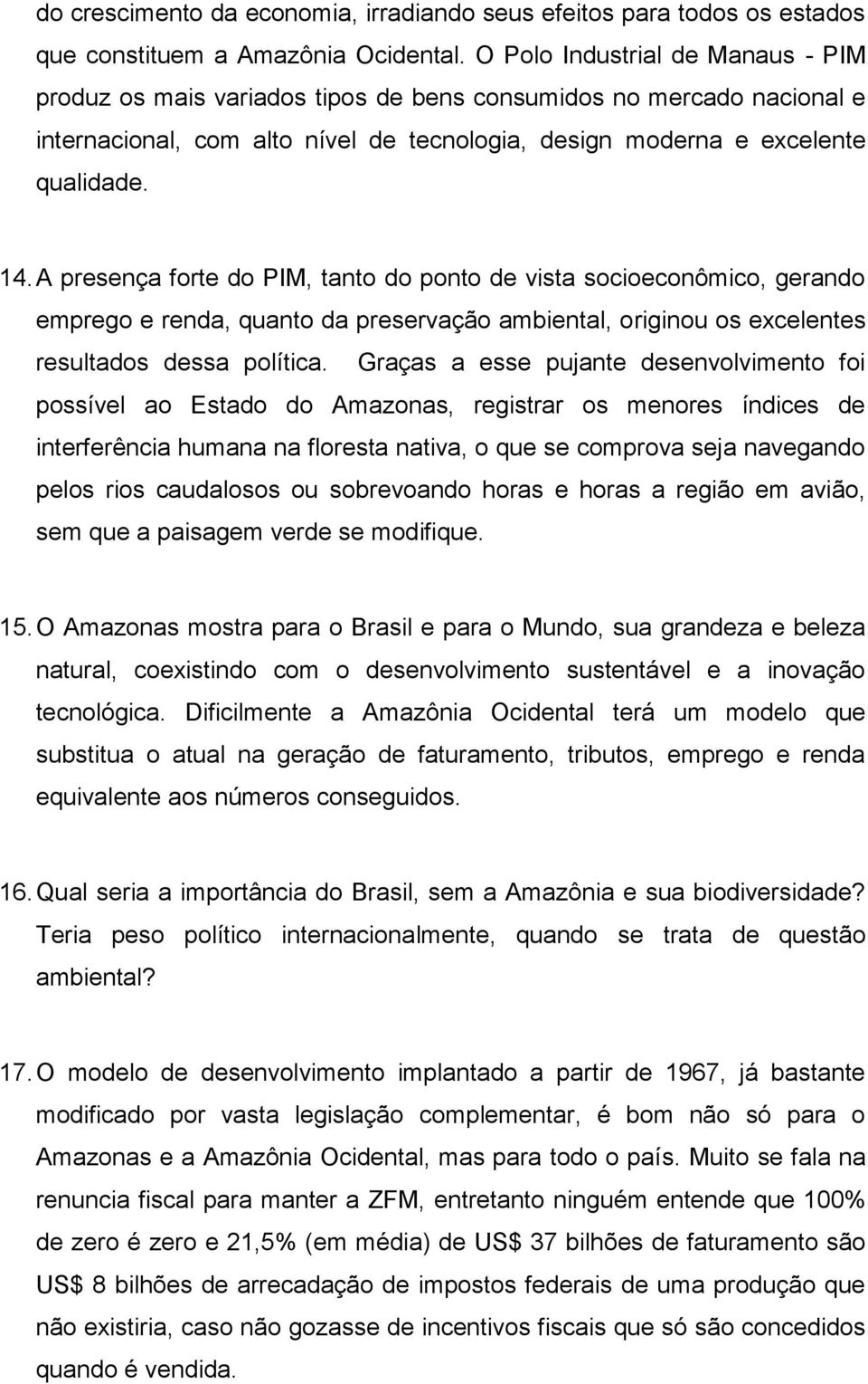 A presença forte do PIM, tanto do ponto de vista socioeconômico, gerando emprego e renda, quanto da preservação ambiental, originou os excelentes resultados dessa política.