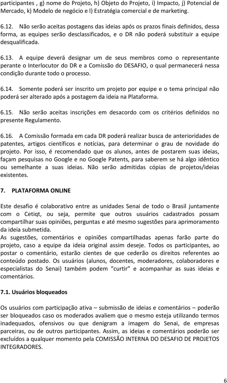 A equipe deverá designar um de seus membros como o representante perante o Interlocutor do DR e a Comissão do DESAFIO, o qual permanecerá nessa condição durante todo o processo. 6.14.