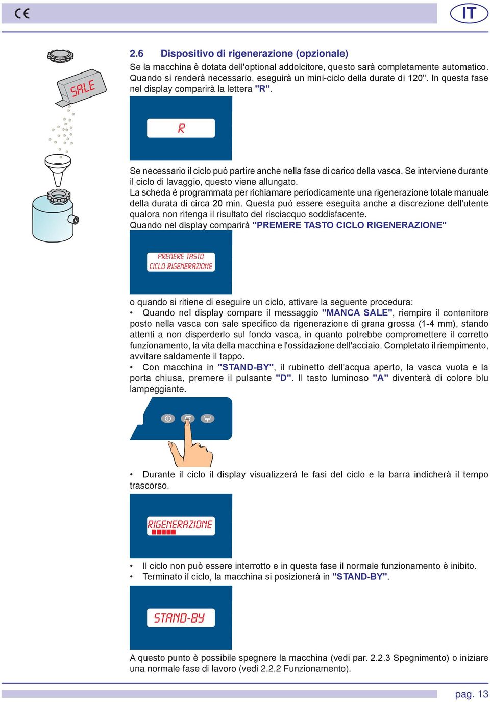 R Se necessario il ciclo può partire anche nella fase di carico della vasca. Se interviene durante il ciclo di lavaggio, questo viene allungato.