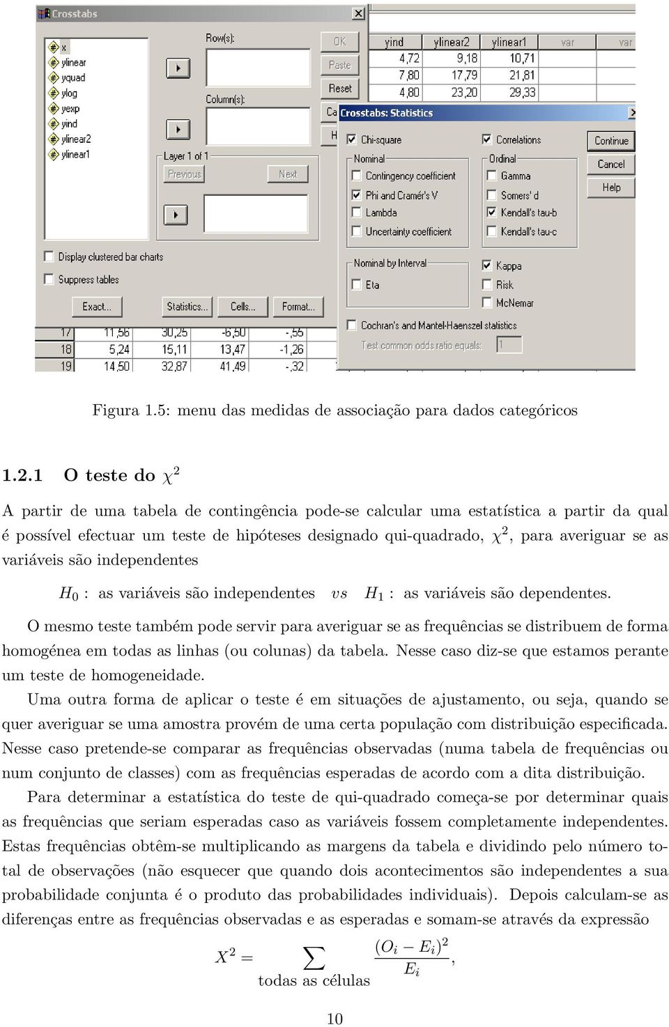 variáveis são independentes H 0 : as variáveis são independentes vs H 1 : as variáveis são dependentes.