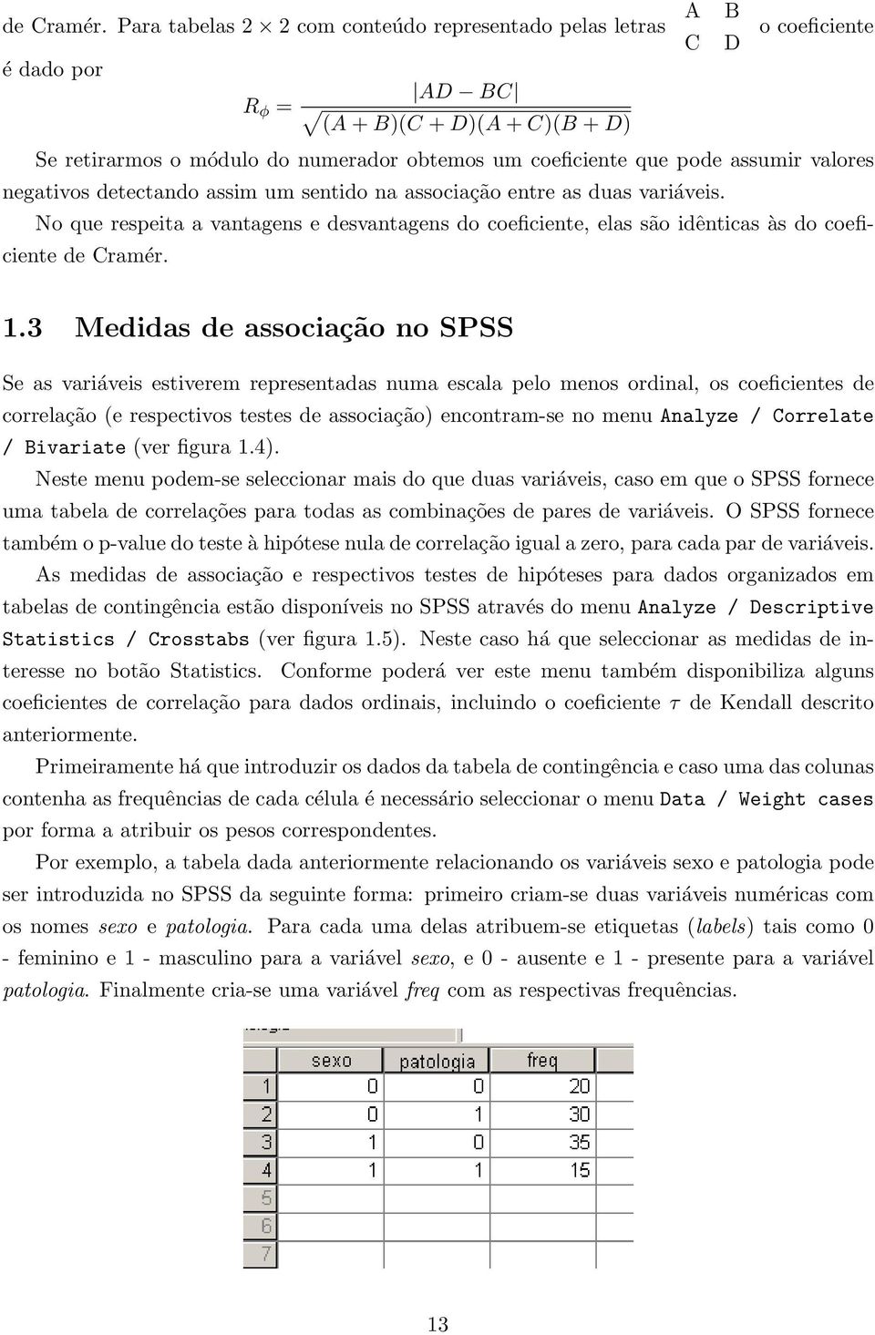 assumir valores negativos detectando assim um sentido na associação entre as duas variáveis. No que respeita a vantagens e desvantagens do coeficiente, elas são idênticas às do coeficiente  1.