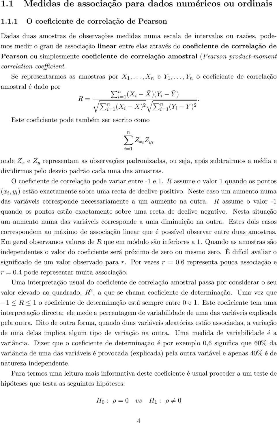 Se representarmos as amostras por X 1,..., X n e Y 1,..., Y n o coeficiente de correlação amostral é dado por n i=1 R = (X i X)(Y i Ȳ ) n i=1 (X i X) n.