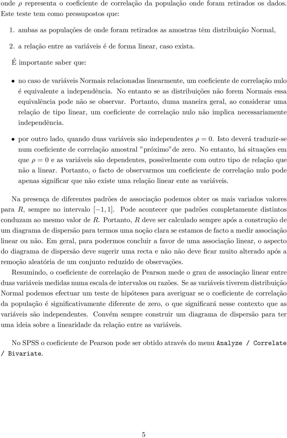 É importante saber que: no caso de variáveis Normais relacionadas linearmente, um coeficiente de correlação nulo é equivalente a independência.