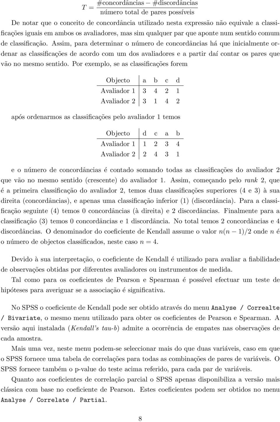 Assim, para determinar o número de concordâncias há que inicialmente ordenar as classificações de acordo com um dos avaliadores e a partir daí contar os pares que vão no mesmo sentido.