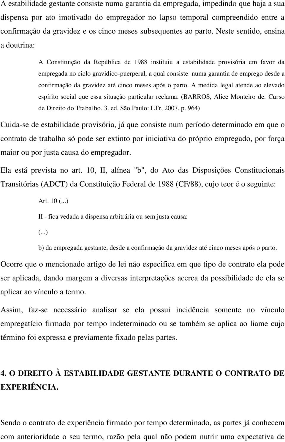 Neste sentido, ensina a doutrina: A Constituição da República de 1988 instituiu a estabilidade provisória em favor da empregada no ciclo gravídico-puerperal, a qual consiste numa garantia de emprego