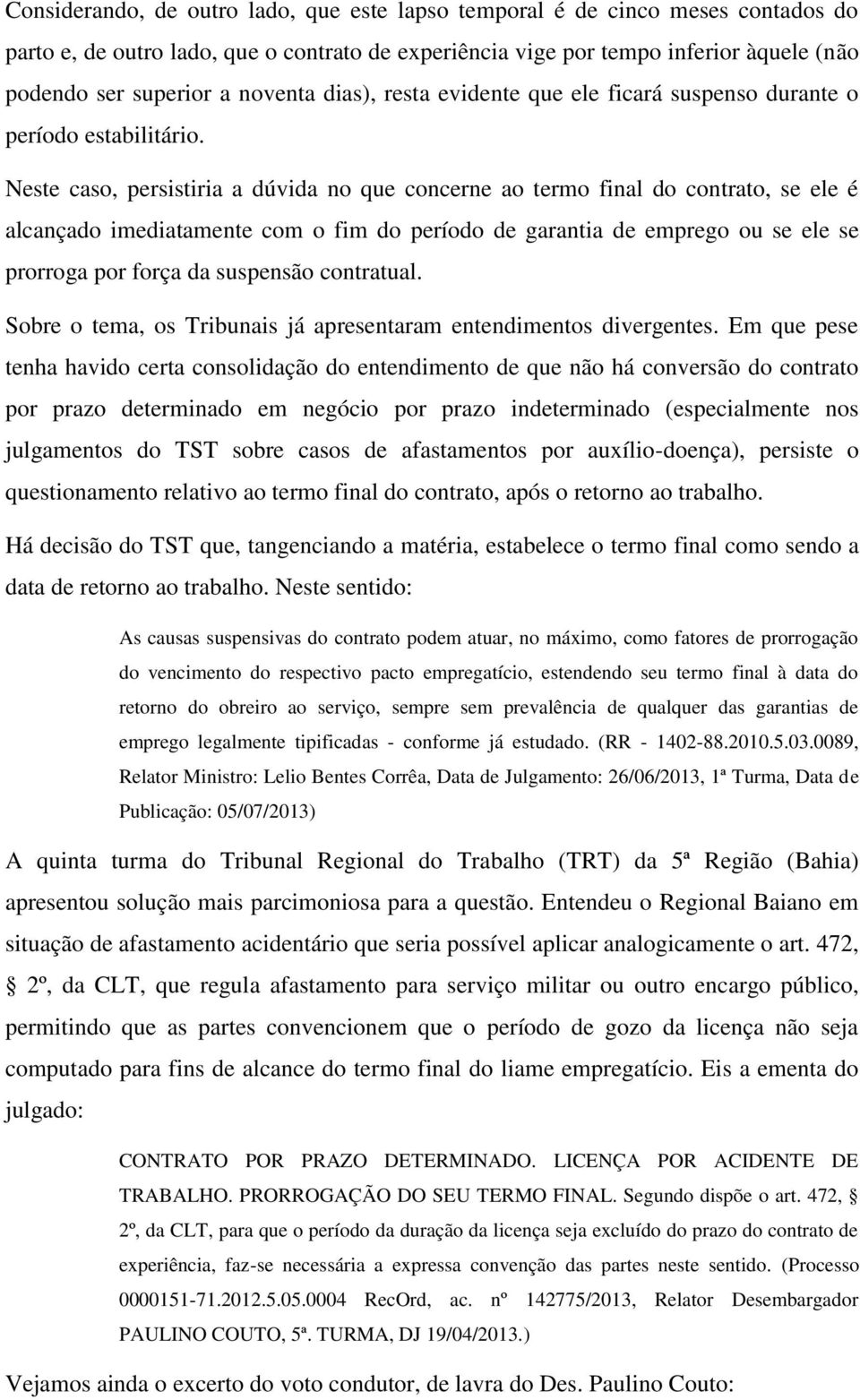 Neste caso, persistiria a dúvida no que concerne ao termo final do contrato, se ele é alcançado imediatamente com o fim do período de garantia de emprego ou se ele se prorroga por força da suspensão