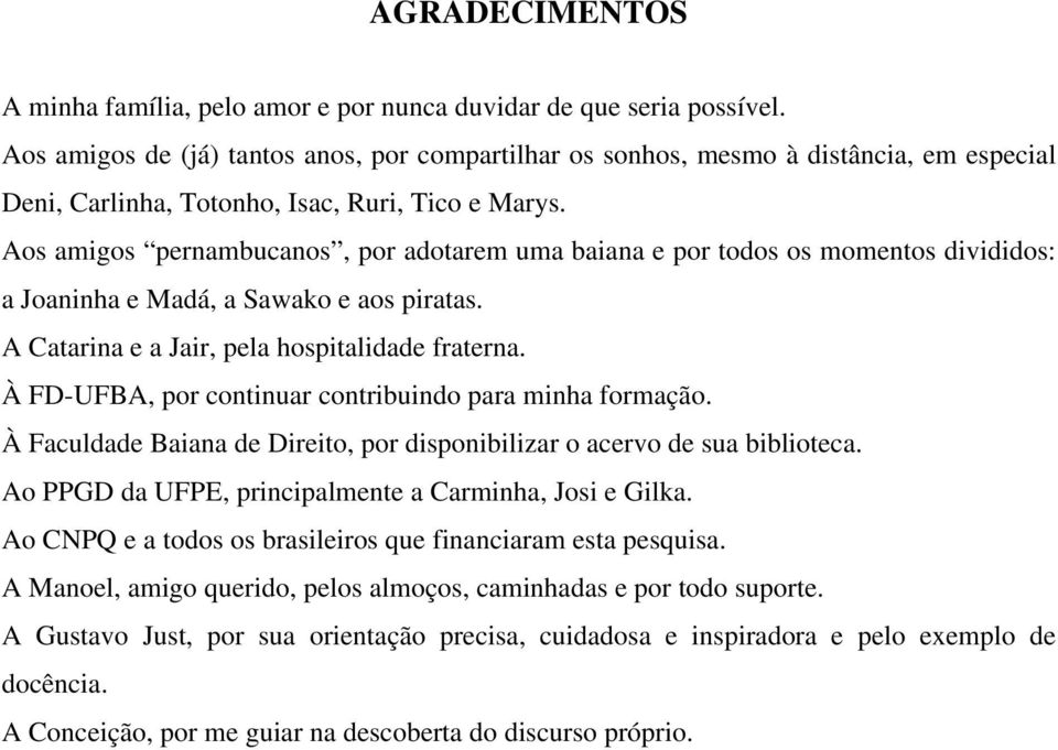 Aos amigos pernambucanos, por adotarem uma baiana e por todos os momentos divididos: a Joaninha e Madá, a Sawako e aos piratas. A Catarina e a Jair, pela hospitalidade fraterna.