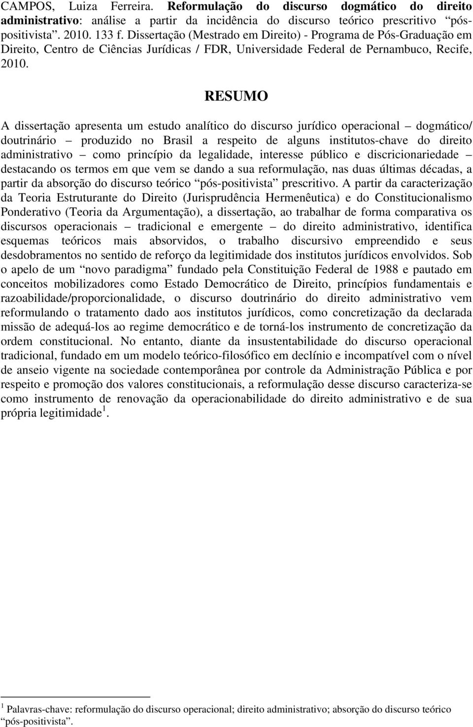 RESUMO A dissertação apresenta um estudo analítico do discurso jurídico operacional dogmático/ doutrinário produzido no Brasil a respeito de alguns institutos-chave do direito administrativo como