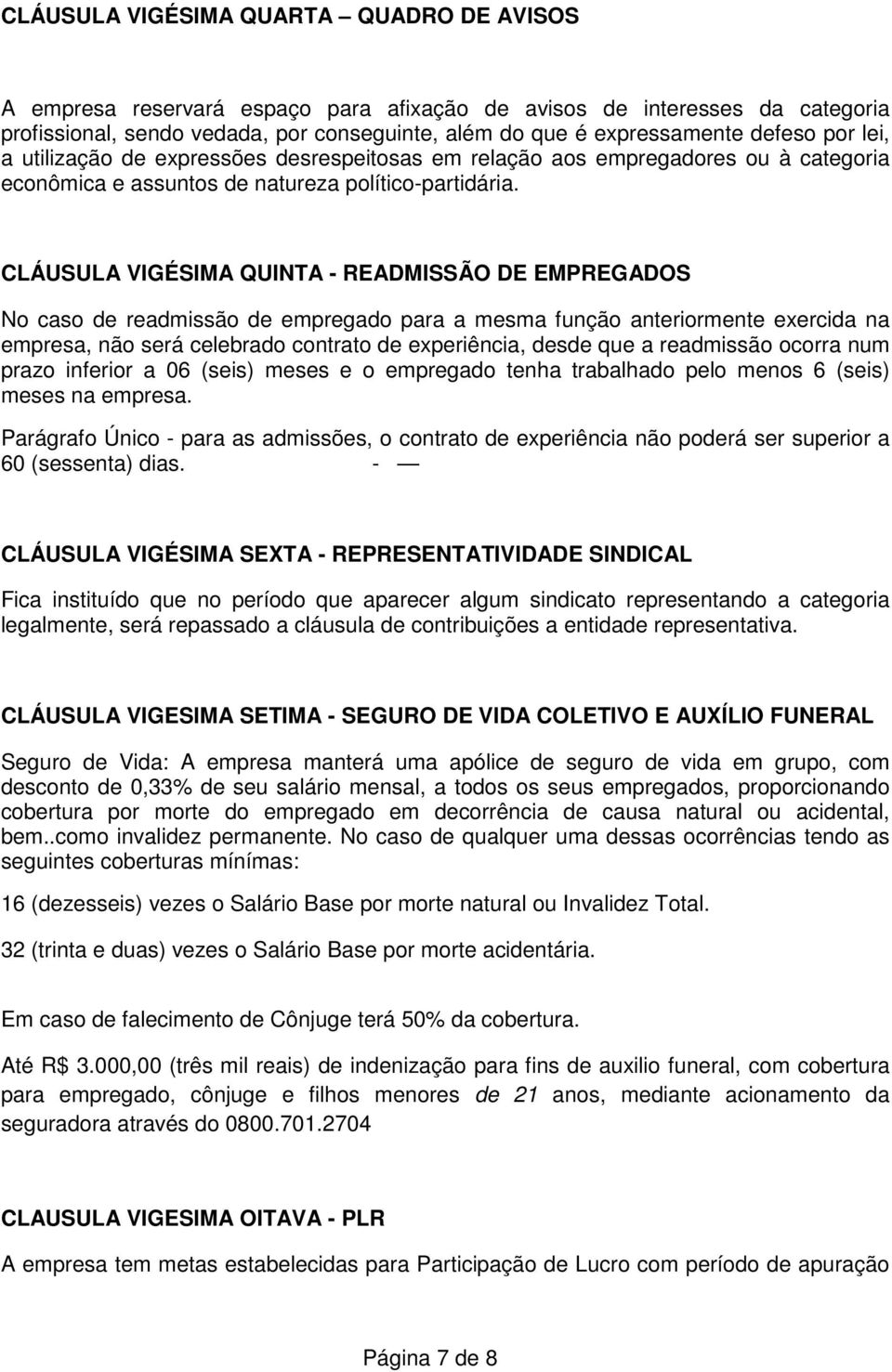 CLÁUSULA VIGÉSIMA QUINTA - READMISSÃO DE EMPREGADOS No caso de readmissão de empregado para a mesma função anteriormente exercida na empresa, não será celebrado contrato de experiência, desde que a