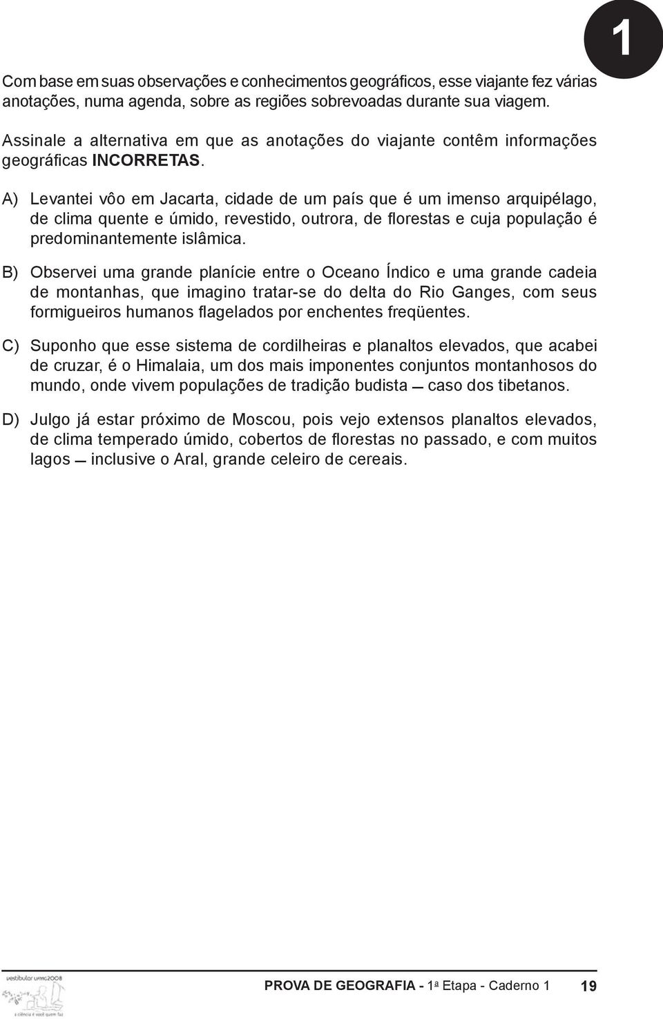 A) Levantei vôo em Jacarta, cidade de um país que é um imenso arquipélago, de clima quente e úmido, revestido, outrora, de florestas e cuja população é predominantemente islâmica.