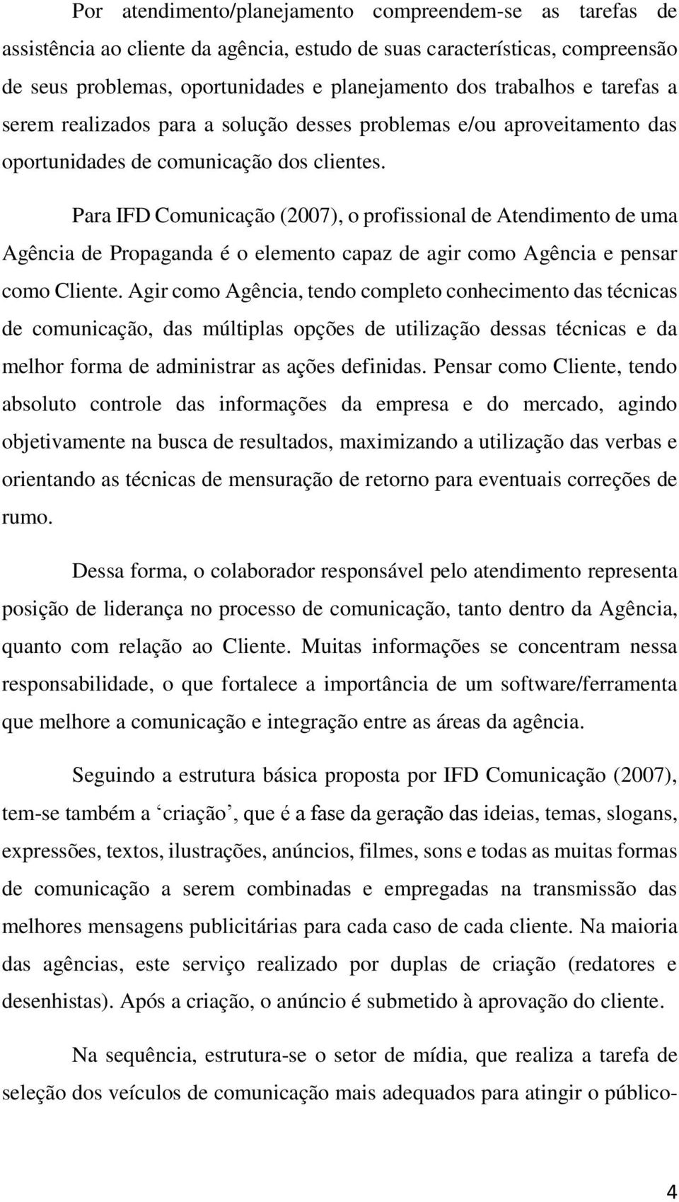 Para IFD Comunicação (2007), o profissional de Atendimento de uma Agência de Propaganda é o elemento capaz de agir como Agência e pensar como Cliente.